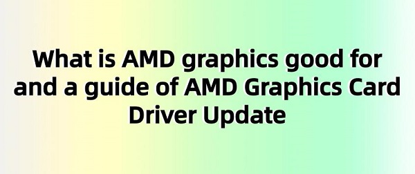 What-is-AMD-graphics-good-for-and-a-guide-of-AMD-Graphics-Card-Driver-Update