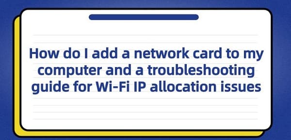 How-do-I-add-a-network-card-to-my-computer-and-a-troubleshooting-guide-for-Wi-Fi-IP-allocation-issues