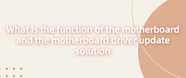 What-is-the-function-of-the-motherboard-and-the-motherboard-driver-update-solution
