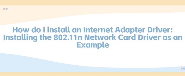 How-do-I-install-an-Internet-Adapter-Driver-Installing-the-802.11n-Network-Card-Driver-as-an-Example