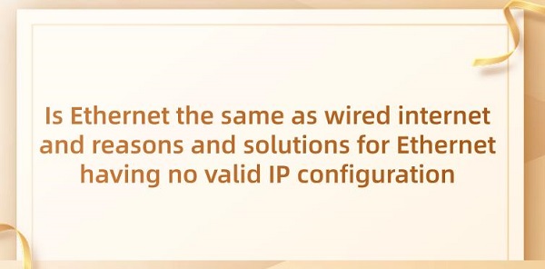 Is-Ethernet-the-same-as-wired-internet-and-reasons-and-solutions-for-Ethernet-having-no-valid-IP-configuration