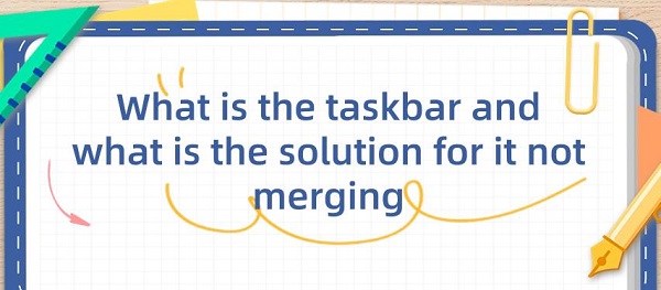 What-is-the-taskbar-and-what-is-the-solution-for-it-not-merging