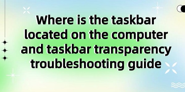 Where-is-the-taskbar-located-on-the-computer-and-taskbar-transparency-troubleshooting-guide