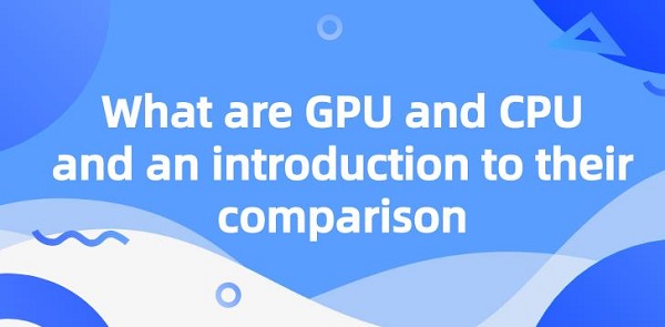 What-are-GPU-and-CPU-and-an-introduction-to-their-comparison