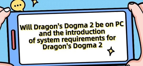 Will-Dragon's-Dogma-2-be-on-PC-and-the-introduction-of-system-requirements-for-Dragon's-Dogma-2