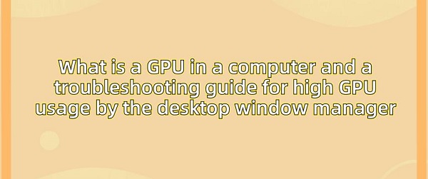What-is-a-GPU-in-a-computer-and-a-troubleshooting-guide-for-high-GPU-usage-by-desktop-the-window-manager