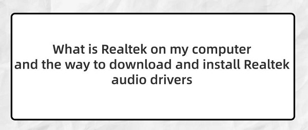 What-is-Realtek-on-my-computer-and-the-way-to-download-and-install-Realtek-audio-drivers