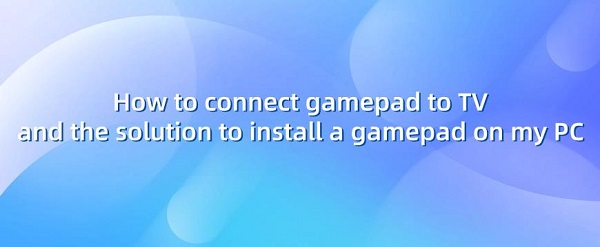How-to-connect-gamepad-to-TV-and-the-solution-to-install-a-gamepad-on-my-PC
