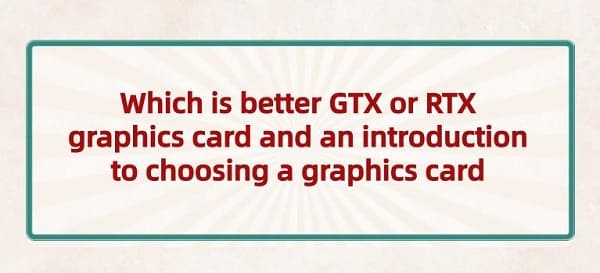 Which-is-better-GTX-or-RTX-graphics-card-and-an-introduction-to-choosing-a-graphics-card