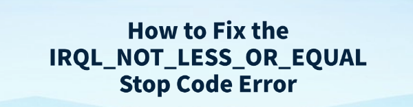 fix-irql-not-less-or-equal-stop-code-error