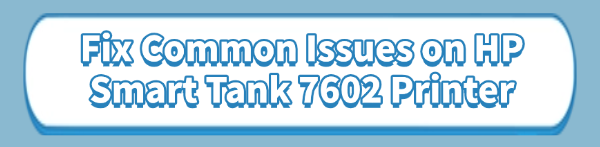 fix-hp-smart-tank-7602-issues fix-hp-smart-tank-7602-issues
