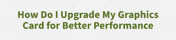 how-do-i-upgrade-my-graphics-card how-do-i-upgrade-my-graphics-card