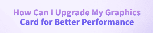 how-can-i-upgrade-my-graphics-card