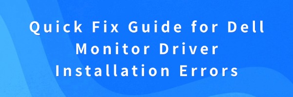 Quick Fix Guide for Dell Monitor Driver Installation Errors | Driver Talent
