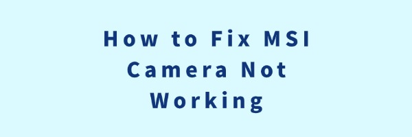 How to Fix MSI Camera Not Working | Driver Talent