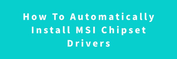 How To Automatically Install MSI Chipset Drivers | Driver Talent