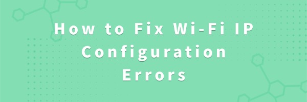 How to Fix Wi-Fi IP Configuration Errors | Driver Talent