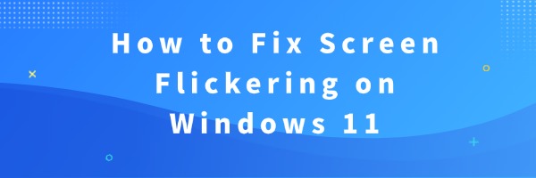 How to Fix Screen Flickering on Windows 11 | Driver Talent
