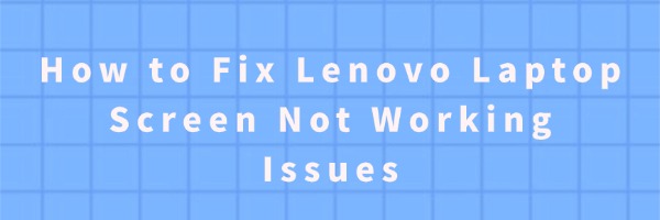 How to Fix Lenovo Laptop Screen Not Working Issues | Driver Talent